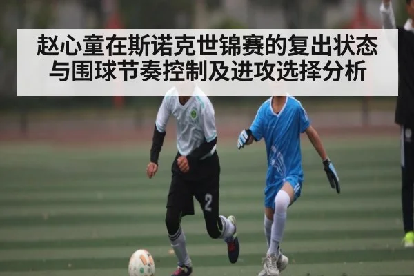 赵心童在斯诺克世锦赛的复出状态与围球节奏控制及进攻选择分析